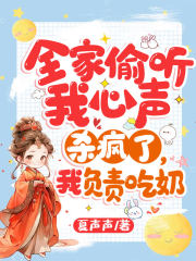 全家偷听我心声杀疯了我负责吃奶短剧大结局
