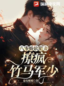 八零娇软肥妻撩疯竹马军少全文TXT下载